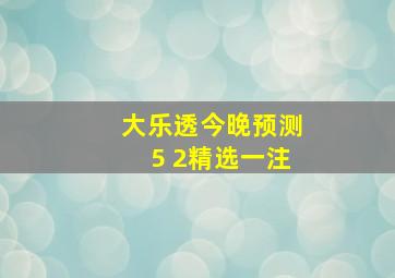 大乐透今晚预测5 2精选一注